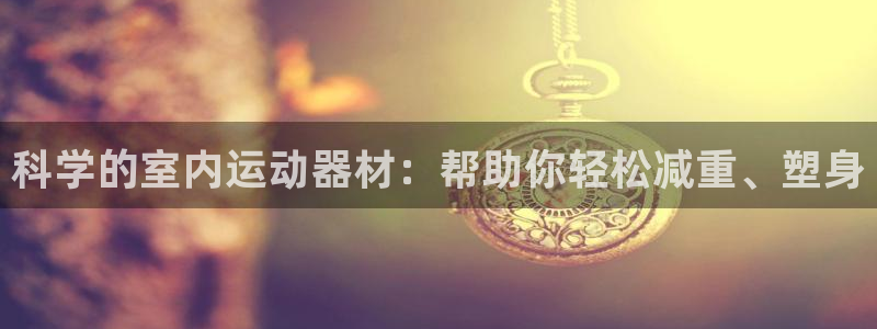 zoty中欧体育官网下载平台注册流程图:科学的室内运动器材: