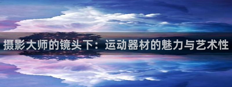 zoty中欧体育官网下载平台是正规平台吗知乎:摄影大师的镜头