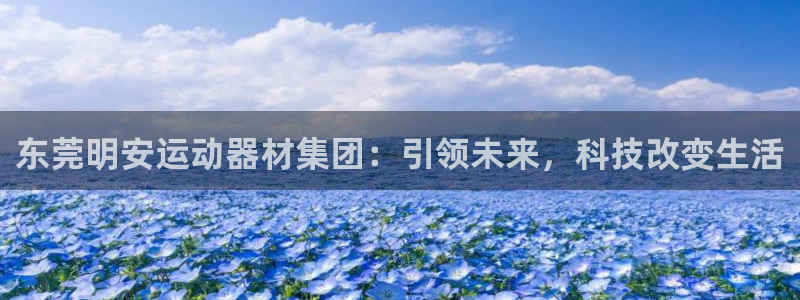 zoty中欧体育官网下载开户:东莞明安运动器材集团:引领未来